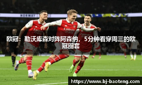 欧冠：勒沃库森对阵阿森纳，5分钟看穿周三的欧冠圈套