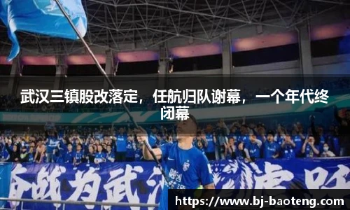 武汉三镇股改落定，任航归队谢幕，一个年代终闭幕